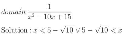 The domain of 1/(x^2-10x+15) is x<5-sqrt(10)\lor 5-sqrt(10)<x<5+sqrt(10)\lor x>5+sqrt(10)
